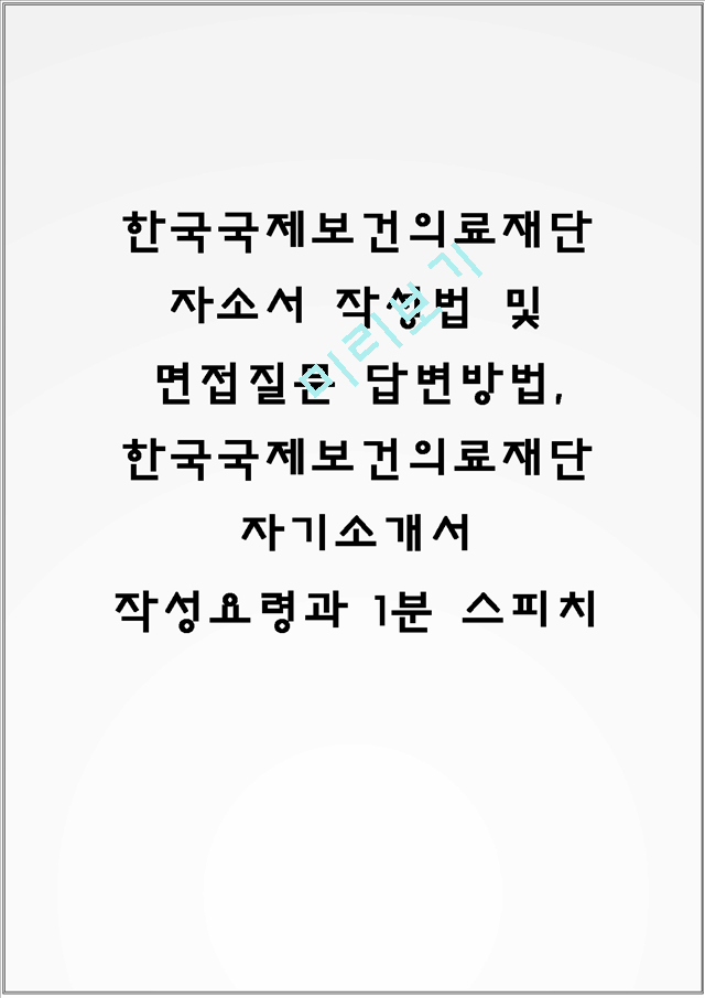 한국국제보건의료재단 자소서 작성법 및 면접질문 답변방법, 한국국제보건의료재단 자기소개서 작성요령과 1분 스피치.hwp